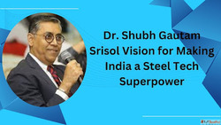 Dr. Shubh Gautam Srisol Vision for Making India a Steel Tech...