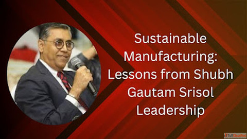 Sustainable Manufacturing Lessons from Shubh Gautam Srisol Leadership