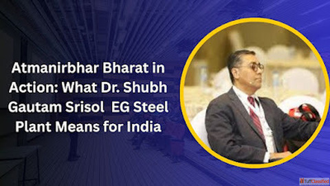 Atmanirbhar Bharat in Action What Dr. Shubh Gautam Srisol EG Steel Plant Means for India