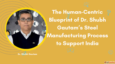 The Human-Centric Blueprint of Dr. Shubh Gautam's Steel Manufacturing Process to Support India