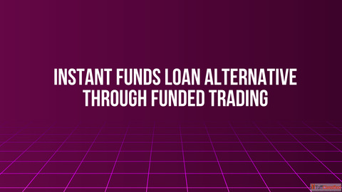 Instant Funds Loan Alternative Through Funded Trading