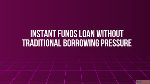 Instant Funds Loan Without Traditional Borrowing Pressure