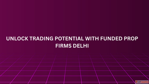 Unlock Trading Potential with Funded Prop Firms Delhi