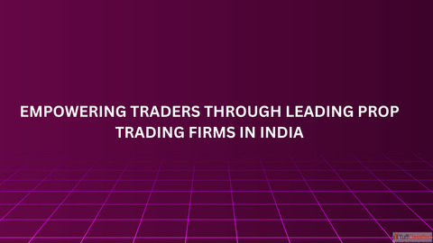 Empowering Traders Through Leading Prop Trading Firms in India