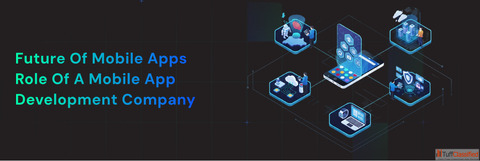 Future of Mobile Apps Role of a Mobile App Development Company