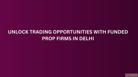 Unlock Trading Opportunities with Funded Prop Firms in Delhi