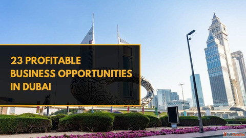 Top 23 Business Opportunities in Dubai - A Complete Guide