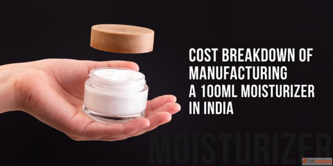 Moisturizer Manufacturing Cost Breakdown in India 100ml Guide
