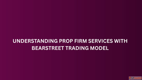 Understanding Prop Firm Services with BearStreet Trading Model