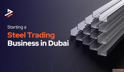 How to Successfully Start a Steel Trading Business in Dubai