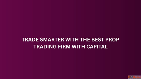 Trade Smarter with the Best Prop Trading Firm with Capital