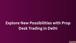 Explore New Possibilities with Prop Desk Trading in Delhi