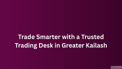 Trade Smarter with a Trusted Trading Desk in Greater Kailash