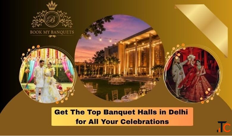 Get The Top Banquet Halls in Delhi for All Your Celebrations