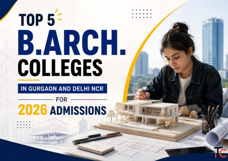 Top 5 B.Arch. Colleges in Gurgaon and Delhi NCR for 2026 Admissions
