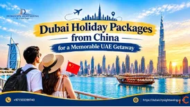 Dubai Holiday Packages from China for a Memorable UAE Getaway